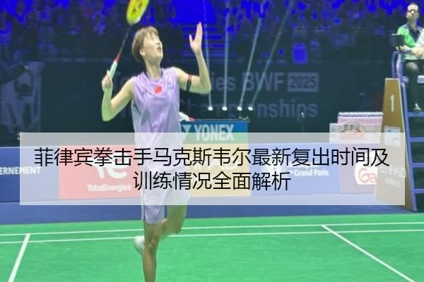 菲律宾拳击手马克斯韦尔最新复出时间及训练情况全面解析