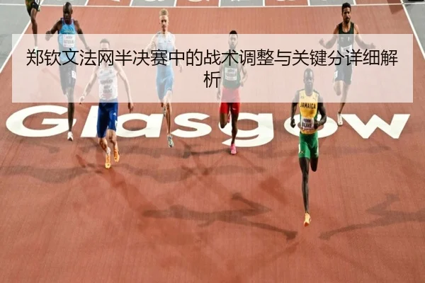 郑钦文法网半决赛中的战术调整与关键分详细解析